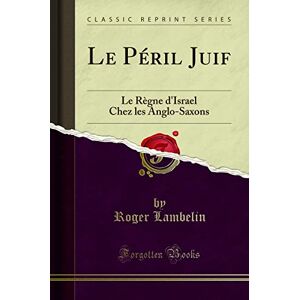 Roger Lambelin Le Péril Juif (Classic Reprint): Le Règne d'Israel Chez les Anglo-Saxons: Le Règne d'Israel Chez Les Anglo-Saxons (Classic Reprint) Roger Lambelin Le Péril Juif (Classic Reprint): Le Règne d'Israel Chez les Anglo-Saxons: Le Règne d'Israel Chez Les Anglo-Saxons (Classic Reprint)