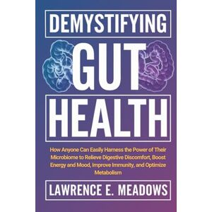 Meadows, Lawrence E. Demystifying Gut Health: How Anyone Can Easily Harness the Power of Their Microbiome to Relieve Digestive Discomfort, Boost Energy and Mood, Improve Immunity, and Optimize Metabolism Meadows, Lawrence E. Demystifying Gut Health: How Anyone Can Easily Harness the Power of Their Microbiome to Relieve Digestive Discomfort, Boost Energy and Mood, Improve Immunity, and Optimize Metabolism