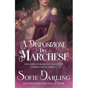 Darling, Sofie A Disposizione del Marchese: Una Serie di Romance Regency (Ombre e Seta: Libro 5) Darling, Sofie A Disposizione del Marchese: Una Serie di Romance Regency (Ombre e Seta: Libro 5)