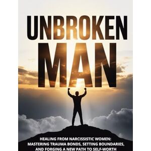 LAWSON, CLAIRE M. Unbroken Man: Healing from Narcissistic Women: Mastering Trauma Bonds, Setting Boundaries, and Forging a New Path to Self-Worth LAWSON, CLAIRE M. Unbroken Man: Healing from Narcissistic Women: Mastering Trauma Bonds, Setting Boundaries, and Forging a New Path to Self-Worth