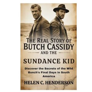 Henderson, Helen C. The Real Story of Butch Cassidy and the Sundance Kid: Discover the Secrets of the Wild Bunch’s Final Days in South America (Echoes of Justice) Henderson, Helen C. The Real Story of Butch Cassidy and the Sundance Kid: Discover the Secrets of the Wild Bunch’s Final Days in South America (Echoes of Justice)