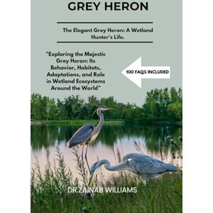 WILLIAMS, DR.ZAINAB GREY HERON: "Exploring the Majestic Grey Heron: Its Behavior, Habitats, Adaptations, and Role in Wetland Ecosystems Around the World”a WILLIAMS, DR.ZAINAB GREY HERON: "Exploring the Majestic Grey Heron: Its Behavior, Habitats, Adaptations, and Role in Wetland Ecosystems Around the World”a