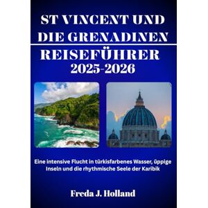 J. Holland, Freda ST. VINCENT UND DIE GRENADINEN REISEFÜHRER 2025-2026 (VOLLFARBE): Eine intensive Flucht in türkisfarbenes Wasser, üppige Inseln und die rhythmische Seele der Karibik J. Holland, Freda ST. VINCENT UND DIE GRENADINEN REISEFÜHRER 2025-2026 (VOLLFARBE): Eine intensive Flucht in türkisfarbenes Wasser, üppige Inseln und die rhythmische Seele der Karibik