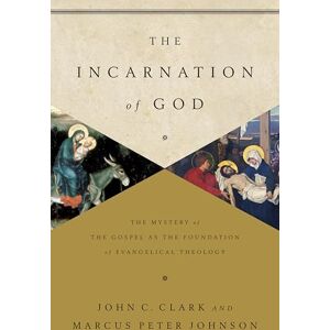 Clark, John The Incarnation of God: The Mystery of the Gospel as the Foundation of Evangelical Theology Clark, John The Incarnation of God: The Mystery of the Gospel as the Foundation of Evangelical Theology