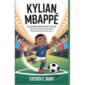 C. Burt, Steven KYLIAN MBAPPÉ: The Kid Who Kicked His Way to the Top How One Young Soccer Star Followed His Dreams and Reached the World Stage C. Burt, Steven KYLIAN MBAPPÉ: The Kid Who Kicked His Way to the Top How One Young Soccer Star Followed His Dreams and Reached the World Stage