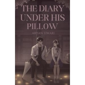 Tiwari, Aryan The Diary Under His Pillow: The Hidden Love Story between the Pages of Pain and Passion Tiwari, Aryan The Diary Under His Pillow: The Hidden Love Story between the Pages of Pain and Passion