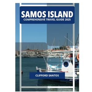SANTOS, CLIFFORD SAMOS ISLAND COMPREHENSIVE TRAVEL GUIDE 2025 SANTOS, CLIFFORD SAMOS ISLAND COMPREHENSIVE TRAVEL GUIDE 2025