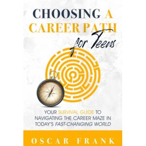 Frank, Oscar Choosing a Career Path for Teens: Your Survival Guide to Navigating the Career Maze in Today’s Fast-Changing World Frank, Oscar Choosing a Career Path for Teens: Your Survival Guide to Navigating the Career Maze in Today’s Fast-Changing World