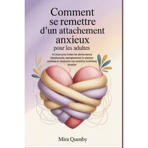 Quenby, Mira Comment se remettre d'un attachement anxieux pour les adultes: 40 jours pour briser les déclencheurs émotionnels, reprogrammer le système nerveux et construire une stabilité intérieure durable Quenby, Mira Comment se remettre d'un attachement anxieux pour les adultes: 40 jours pour briser les déclencheurs émotionnels, reprogrammer le système nerveux et construire une stabilité intérieure durable
