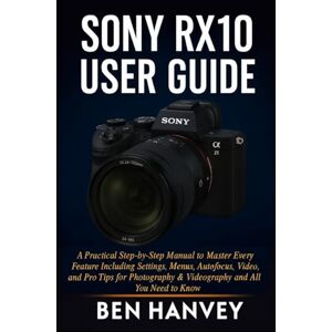 Hanvey, Ben Sony RX10 User Guide: A Practical Step-by-Step Manual to Master Every Feature Including Settings, Menus, Autofocus, Video, and Pro Tips for ... You Need to Know (Sony Camera Mastery Series) Hanvey, Ben Sony RX10 User Guide: A Practical Step-by-Step Manual to Master Every Feature Including Settings, Menus, Autofocus, Video, and Pro Tips for ... You Need to Know (Sony Camera Mastery Series)