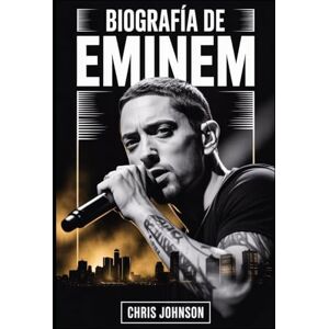 Johnson, Chris BIOGRAFÍA DE EMINEM: La verdadera historia detrás del dios del rap: cómo Marshall Mathers cambió la música, la cultura y a sí mismo Johnson, Chris BIOGRAFÍA DE EMINEM: La verdadera historia detrás del dios del rap: cómo Marshall Mathers cambió la música, la cultura y a sí mismo