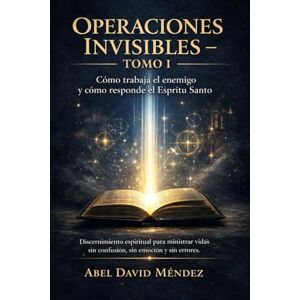 Méndez, Abel David OPERACIONES INVISIBLES – TOMO I: Cómo trabaja el enemigo y cómo responde el Espíritu Santo. Discernimiento espiritual para ministrar vidas sin confusión, sin emoción y sin errores. Méndez, Abel David OPERACIONES INVISIBLES – TOMO I: Cómo trabaja el enemigo y cómo responde el Espíritu Santo. Discernimiento espiritual para ministrar vidas sin confusión, sin emoción y sin errores.