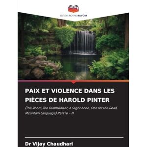 Chaudhari, Dr Vijay PAIX ET VIOLENCE DANS LES PIÈCES DE HAROLD PINTER: (The Room, The Dumbwaiter, A Slight Ache, One for the Road, Mountain Language) Partie II Chaudhari, Dr Vijay PAIX ET VIOLENCE DANS LES PIÈCES DE HAROLD PINTER: (The Room, The Dumbwaiter, A Slight Ache, One for the Road, Mountain Language) Partie II