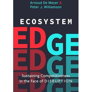 Williamson, Peter J. Ecosystem Edge: Sustaining Competitiveness in the Face of Disruption Williamson, Peter J. Ecosystem Edge: Sustaining Competitiveness in the Face of Disruption