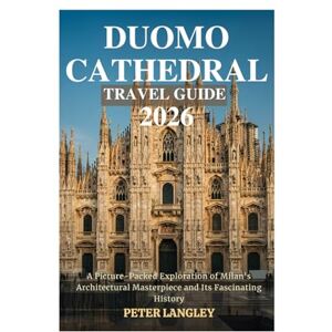 Langley, Peter DUOMO CATHEDRAL TRAVEL GUIDE: A Picture-Packed Exploration of Milan’s Architectural Masterpiece and Its Fascinating History Langley, Peter DUOMO CATHEDRAL TRAVEL GUIDE: A Picture-Packed Exploration of Milan’s Architectural Masterpiece and Its Fascinating History