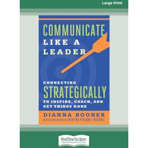 Booher, Dianna Communicate Like a Leader: Connecting Strategically to Coach, Inspire, and Get Things Done Booher, Dianna Communicate Like a Leader: Connecting Strategically to Coach, Inspire, and Get Things Done