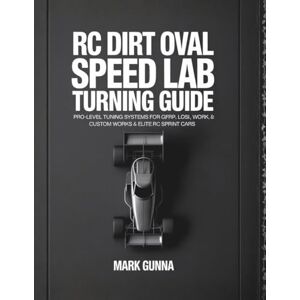 Gunna, Mark Rc Dirt oval speed lab- turning Guide: Pro level Turning systems for Gfrp, LOSI, Work & custom works & Elite Rc sprint cars Gunna, Mark Rc Dirt oval speed lab- turning Guide: Pro level Turning systems for Gfrp, LOSI, Work & custom works & Elite Rc sprint cars
