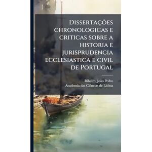 Ribeiro, Joã£o Pedro Dissertações chronologicas e criticas sobre a historia e jurisprudencia ecclesiastica e civil de Portugal Ribeiro, Joã£o Pedro Dissertações chronologicas e criticas sobre a historia e jurisprudencia ecclesiastica e civil de Portugal