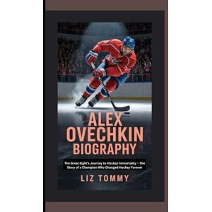 Tommy, Liz ALEX OVECHKIN BIOGRAPHY: From the Eight's journey of Hockey immortality the story of a champion who changed Hockey forever Tommy, Liz ALEX OVECHKIN BIOGRAPHY: From the Eight's journey of Hockey immortality the story of a champion who changed Hockey forever
