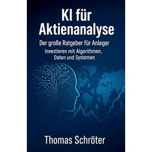 Schröter, Thomas KI für Aktienanalyse Der große Ratgeber für Anleger Investieren mit Algorithmen, Daten und Systemen Schröter, Thomas KI für Aktienanalyse Der große Ratgeber für Anleger Investieren mit Algorithmen, Daten und Systemen