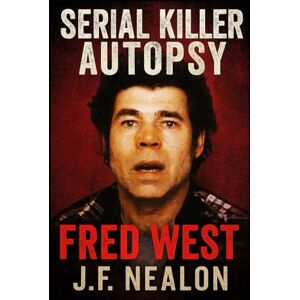 Nealon, J.F. Serial Killer Autopsy: Fred West Nealon, J.F. Serial Killer Autopsy: Fred West