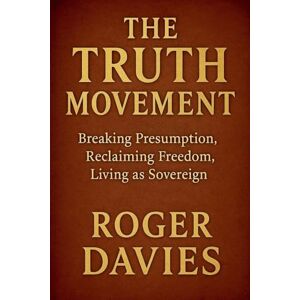 Davies, Roger The Truth Movement: Breaking Presumption, Reclaiming Freedom, Living as Sovereign Davies, Roger The Truth Movement: Breaking Presumption, Reclaiming Freedom, Living as Sovereign