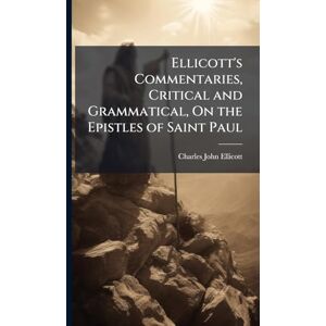 Ellicott, Charles John Ellicott's Commentaries, Critical and Grammatical, On the Epistles of Saint Paul Ellicott, Charles John Ellicott's Commentaries, Critical and Grammatical, On the Epistles of Saint Paul