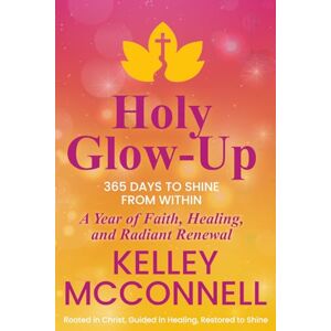 McConnell, Kelley Holy Glow-Up: 365 Days to Shine from Within: A Year of Faith, Healing, and Radiant Renewal McConnell, Kelley Holy Glow-Up: 365 Days to Shine from Within: A Year of Faith, Healing, and Radiant Renewal