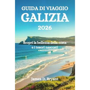 Bryant, James D. GUIDA DI VIAGGIO GALIZIA 2026: Scopri la bellezza della costa e i tesori nascosti Bryant, James D. GUIDA DI VIAGGIO GALIZIA 2026: Scopri la bellezza della costa e i tesori nascosti