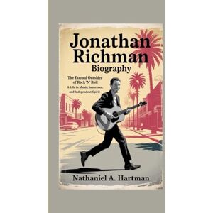 A. Hartman, Nathaniel JONATHAN RICHMAN BIOGRAPHY: The Eternal Outsider of Rock 'n' Roll – A Life in Music, Innocence, and Independent Spirit A. Hartman, Nathaniel JONATHAN RICHMAN BIOGRAPHY: The Eternal Outsider of Rock 'n' Roll – A Life in Music, Innocence, and Independent Spirit