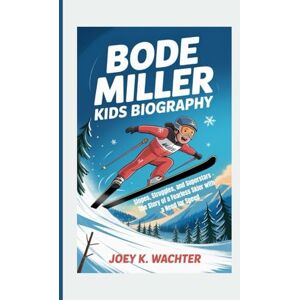 K. Wachter, Joey BODE MILLER KIDS BIOGRAPHY: Slopes, Struggles, and Superstars – The Story of a Fearless Skier with a Need for Speed K. Wachter, Joey BODE MILLER KIDS BIOGRAPHY: Slopes, Struggles, and Superstars – The Story of a Fearless Skier with a Need for Speed