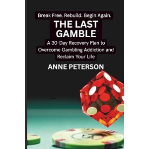 Peterson, Anne The Last Gamble: A 30-Day Recovery Plan to Overcome Gambling Addiction and Reclaim Your Life Peterson, Anne The Last Gamble: A 30-Day Recovery Plan to Overcome Gambling Addiction and Reclaim Your Life