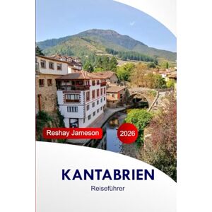 Jameson, Reshay Kantabrien Reiseführer 2026: Ihr Reiseführer zur Erkundung von Attraktionen, malerischen Routen, Hafenstädten, historischen Stätten, kulturellen ... und versteckten Juwelen mit Insidertipps Jameson, Reshay Kantabrien Reiseführer 2026: Ihr Reiseführer zur Erkundung von Attraktionen, malerischen Routen, Hafenstädten, historischen Stätten, kulturellen ... und versteckten Juwelen mit Insidertipps