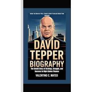C. Mateo, Valentino DAVID TEPPER BIOGRAPHY: Inside the Brain of Wall Street’s Most Fearless Hedge Fund Manager — The Untold Story of Strategy, Struggle, and Success in High-Stakes Finance C. Mateo, Valentino DAVID TEPPER BIOGRAPHY: Inside the Brain of Wall Street’s Most Fearless Hedge Fund Manager — The Untold Story of Strategy, Struggle, and Success in High-Stakes Finance