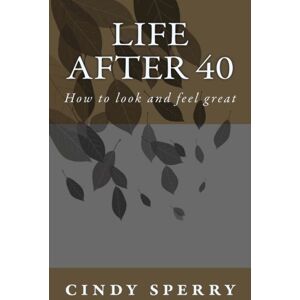 sperry, cindy a Life After 40: How to look and feel great: Volume 1 sperry, cindy a Life After 40: How to look and feel great: Volume 1