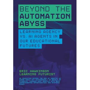 Hawkinson, Eric Beyond the Automation Abyss: Learning Agency vs. AI Agents in our Educational Futures Hawkinson, Eric Beyond the Automation Abyss: Learning Agency vs. AI Agents in our Educational Futures