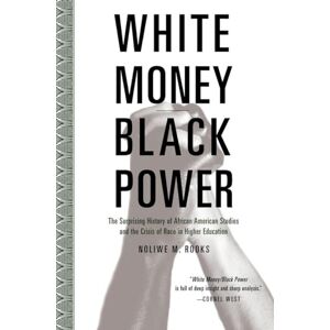 Rooks, Noliwe White Money/Black Power: The Surprising History of African American Studies and the Crisis of Race in Higher Education Rooks, Noliwe White Money/Black Power: The Surprising History of African American Studies and the Crisis of Race in Higher Education