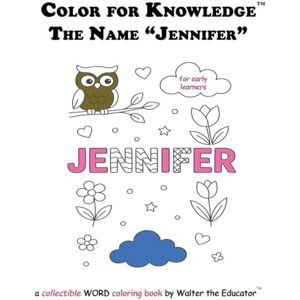 Walter the Educator Color for Knowledge: The Name "Jennifer" ('s Color for Knowledge(tm) Book) Walter the Educator Color for Knowledge: The Name "Jennifer" ('s Color for Knowledge(tm) Book)