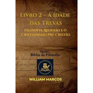 Silva A Idade das Trevas: Filosofia, Religião e o Cristianismo Pré-Cristão: 2 (Compêndio de Filosofia e Teologia) Silva A Idade das Trevas: Filosofia, Religião e o Cristianismo Pré-Cristão: 2 (Compêndio de Filosofia e Teologia)