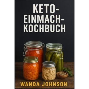Johnson, Wanda KETO-EINMACH-KOCHBUCH: Kohlenhydratarme, haltbare Rezepte für eine einfache Keto-Ernährung das ganze Jahr über Johnson, Wanda KETO-EINMACH-KOCHBUCH: Kohlenhydratarme, haltbare Rezepte für eine einfache Keto-Ernährung das ganze Jahr über