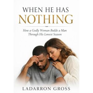 Gross, Ladarron When He Has Nothing: How a Godly Woman Builds a Man Through His Lowest Season Gross, Ladarron When He Has Nothing: How a Godly Woman Builds a Man Through His Lowest Season