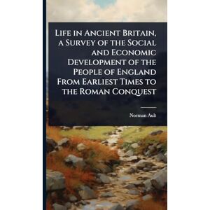 Norman Life in Ancient Britain, a Survey of the Social and Economic Development of the People of England From Earliest Times to the Roman Conquest Norman Life in Ancient Britain, a Survey of the Social and Economic Development of the People of England From Earliest Times to the Roman Conquest