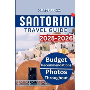 Pena, Grace SANTORINI TRAVEL GUIDE 2025 2026: Best Attractions, Hidden Gems, Budget-Friendly Itineraries, Island-Hopping, Best Beaches, QR Maps, Insider Tips, Local Cuisines, Travel Tips and Outdoor Adventures Pena, Grace SANTORINI TRAVEL GUIDE 2025 2026: Best Attractions, Hidden Gems, Budget-Friendly Itineraries, Island-Hopping, Best Beaches, QR Maps, Insider Tips, Local Cuisines, Travel Tips and Outdoor Adventures