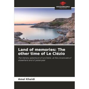 Khaldi, Amel Land of memories: The other time of Le Clézio: The literary adventure of Le Clézio, at the crossroads of elsewhere and of yesteryear Khaldi, Amel Land of memories: The other time of Le Clézio: The literary adventure of Le Clézio, at the crossroads of elsewhere and of yesteryear