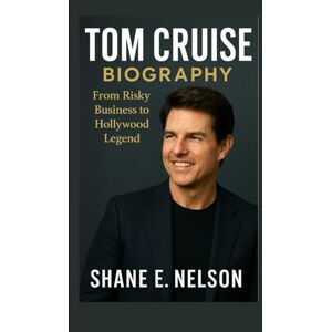 E. Nelson, Shane TOM CRUISE BIOGRAPHY: From Risky Business to Hollywood Legend E. Nelson, Shane TOM CRUISE BIOGRAPHY: From Risky Business to Hollywood Legend
