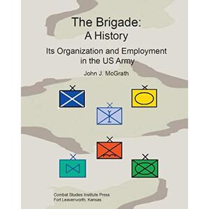 McGrath, John J. The Brigade: A History, Its Organization and Employment in the US Army McGrath, John J. The Brigade: A History, Its Organization and Employment in the US Army