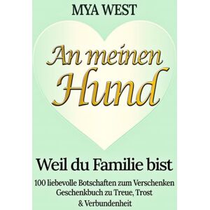 West, Mya An meinen Hund – Weil du Familie bist: 100 liebevolle Botschaften zum Verschenken Geschenkbuch zu Treue, Trost & Verbundenheit zu Geburtstag, Weihnachten oder einfach so das ideale Geschenk West, Mya An meinen Hund – Weil du Familie bist: 100 liebevolle Botschaften zum Verschenken Geschenkbuch zu Treue, Trost & Verbundenheit zu Geburtstag, Weihnachten oder einfach so das ideale Geschenk