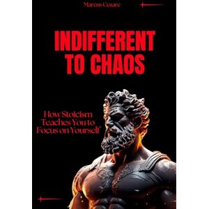 Cezare, Marcus Indifferent to Chaos: How Stoicism Teaches You to Focus on Yourself (stoicism: Let Nothing Affect You, Indifferent to Chaos, Stoicism for Hard Days, Stoic Mind, Unlimited Life) Cezare, Marcus Indifferent to Chaos: How Stoicism Teaches You to Focus on Yourself (stoicism: Let Nothing Affect You, Indifferent to Chaos, Stoicism for Hard Days, Stoic Mind, Unlimited Life)