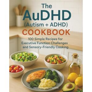 Crawford, Daniel Sebastian The AuDHD (Autism +ADHD) Cookbook: 100 Simple Recipes for Executive Function Challenges and Sensory-Friendly Cooking Crawford, Daniel Sebastian The AuDHD (Autism +ADHD) Cookbook: 100 Simple Recipes for Executive Function Challenges and Sensory-Friendly Cooking