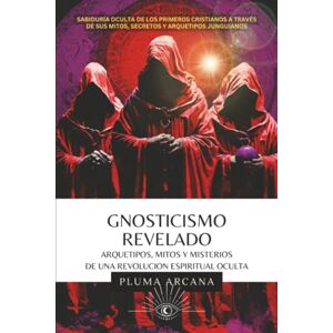Arcana, Pluma Gnosticismo Revelado: Sabiduría Oculta de los Primeros Cristianos a través de sus Mitos, Secretos y Arquetipos Junguianos Arcana, Pluma Gnosticismo Revelado: Sabiduría Oculta de los Primeros Cristianos a través de sus Mitos, Secretos y Arquetipos Junguianos